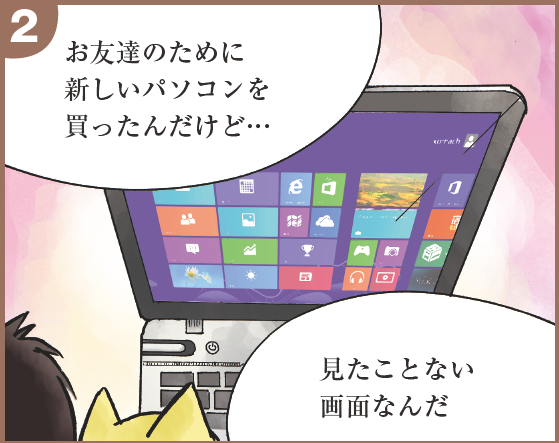 お友達のために新しいパソコンを買ったんだけど・・・　見たことない画面なんだ
